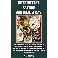 Intermittent Fasting One Meal A Day: How To Do Diet, Intermittent fasting, One Meal A Day, Proper Exercise On Diet To Lose Weight Properly On easy way To stay strong And Healthy. A Complete Guide. Intermittent Fasting One Meal A Day: How To Do Diet, Intermittent fasting, One Meal A Day, Proper Exercise On Diet To Lose Weight Properly On easy way To stay strong And Healthy. A Complete Guide. Kindle Paperback