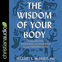 The Wisdom of Your Body: Finding Healing, Wholeness, and Connection through Embodied Living The Wisdom of Your Body: Finding Healing, Wholeness, and Connection through Embodied Living Paperback Audible Audiobook Kindle Hardcover Audio CD