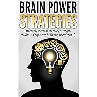 Brain Power Strategies: Effectively Increase Memory Strength, Maximize Cognitive Skills and Boost Your IQ (Memory Improvement, Brain Training Metaphysics, Neuropsychology) Brain Power Strategies: Effectively Increase Memory Strength, Maximize Cognitive Skills and Boost Your IQ (Memory Improvement, Brain Training Metaphysics, Neuropsychology) Kindle