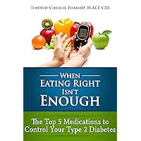 When Eating Right Isn't Enough: The Top 5 Medications to Control Your Type 2 Diabetes When Eating Right Isn't Enough: The Top 5 Medications to Control Your Type 2 Diabetes Kindle Paperback