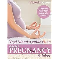 Yogi Mami’s Guide to an Easier Pregnancy and Labor: How to Experience Peace During Pregnancy, Childbirth and Beyond Yogi Mami’s Guide to an Easier Pregnancy and Labor: How to Experience Peace During Pregnancy, Childbirth and Beyond Kindle
