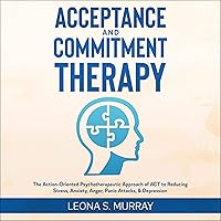 Acceptance and Commitment Therapy: The Action-Oriented Psychotherapeutic Approach of ACT to Reducing Stress, Anxiety, Anger, Panic Attacks, & Depression Acceptance and Commitment Therapy: The Action-Oriented Psychotherapeutic Approach of ACT to Reducing Stress, Anxiety, Anger, Panic Attacks, & Depression Audible Audiobook Paperback