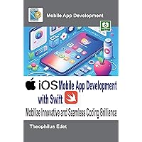 iOS Mobile App Development with Swift: Mobilize Innovative and Seamless Coding Brilliance iOS Mobile App Development with Swift: Mobilize Innovative and Seamless Coding Brilliance Kindle