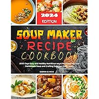 Soup Maker Recipe Cookbook: 1500 Days Easy and Healthy Nutritious ways For Mastering Your Homemade Soup and Crafting Delicious Daily Meals Soup Maker Recipe Cookbook: 1500 Days Easy and Healthy Nutritious ways For Mastering Your Homemade Soup and Crafting Delicious Daily Meals Kindle Paperback