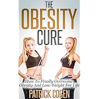 The Obesity Cure - How To Finally Overcome Obesity And Lose Weight For Life (Weight Loss, Weight Loss Motivation, How To Lose Weight) The Obesity Cure - How To Finally Overcome Obesity And Lose Weight For Life (Weight Loss, Weight Loss Motivation, How To Lose Weight) Kindle