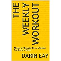 The Weekly Workout: Master a 7 Exercise Home Workout Routine in a Week (Weightloss In A Week Series Book 1)