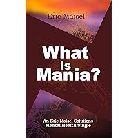 What is Mania?: An Eric Maisel Solutions Mental Health Single