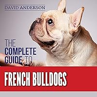 The Complete Guide to French Bulldogs: Everything You Need to Know to Bring Home Your First French Bulldog Puppy The Complete Guide to French Bulldogs: Everything You Need to Know to Bring Home Your First French Bulldog Puppy Audible Audiobook Paperback Kindle Hardcover
