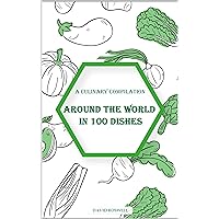 Around the World in 100 Dishes: a Culinary Compilation: Discovering the Heart of Global Gastronomy Around the World in 100 Dishes: a Culinary Compilation: Discovering the Heart of Global Gastronomy Kindle Paperback