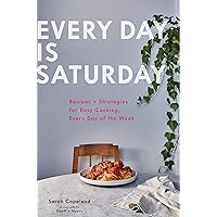 Every Day Is Saturday: Recipes + Strategies for Easy Cooking, Every Day of the Week Every Day Is Saturday: Recipes + Strategies for Easy Cooking, Every Day of the Week Hardcover Kindle