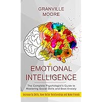 Emotional Intelligence: The Complete Psychologist’s Guide to Mastering Social Skills and Beat Anxiety (Increase Eq Skills, Have Better Relationships and Make Friends)