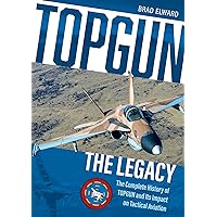 TOPGUN: The Legacy: The Complete History of TOPGUN and Its Impact on Tactical Aviation
