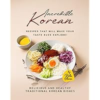 Incredible Korean Recipes That Will Make Your Taste Buds Explode!: Delicious and Healthy Traditional Korean Dishes that You Can Enjoy Incredible Korean Recipes That Will Make Your Taste Buds Explode!: Delicious and Healthy Traditional Korean Dishes that You Can Enjoy Kindle Hardcover Paperback