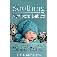 Soothing Newborn Babies: Three Newborn Parenting Strategies To Soothe Sick Babies, Sleep Deprivation and Teething During Baby's First Year Soothing Newborn Babies: Three Newborn Parenting Strategies To Soothe Sick Babies, Sleep Deprivation and Teething During Baby's First Year Kindle Audible Audiobook Paperback