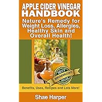 Apple Cider Vinegar Handbook: Nature's Remedy for Weight Loss, Detoxing, Allergies, Healthy Skin and Overall Health - Benefits, Uses, Recipes & More! (ACV is allowed on Paleo Diet & Raw Food Diet) Apple Cider Vinegar Handbook: Nature's Remedy for Weight Loss, Detoxing, Allergies, Healthy Skin and Overall Health - Benefits, Uses, Recipes & More! (ACV is allowed on Paleo Diet & Raw Food Diet) Kindle Paperback