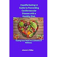 Heartful Eating: A Guide to Preventing Cardiovascular Disease with a Healthy Diet.: Fueling Your Heart for a Lifetime of Wellness. Heartful Eating: A Guide to Preventing Cardiovascular Disease with a Healthy Diet.: Fueling Your Heart for a Lifetime of Wellness. Kindle Paperback