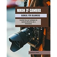 NIKON ZF CAMERA MANUAL FOR BEGINNERS: Essential Tips and Techniques for Capturing Memories Like a Professional. NIKON ZF CAMERA MANUAL FOR BEGINNERS: Essential Tips and Techniques for Capturing Memories Like a Professional. Kindle Hardcover Paperback