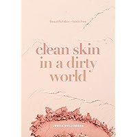 Clean Skin in a Dirty World: Beautiful Skin - Toxin Free Clean Skin in a Dirty World: Beautiful Skin - Toxin Free Kindle Paperback