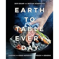 Earth to Table Every Day: Cooking with Good Ingredients Through the Seasons: A Cookbook Earth to Table Every Day: Cooking with Good Ingredients Through the Seasons: A Cookbook Hardcover Kindle