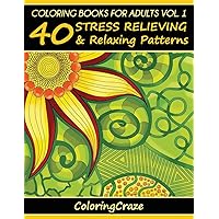 Coloring Books For Adults Volume 1: 40 Stress Relieving And Relaxing Patterns (Anti-Stress Art Therapy)