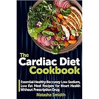 The Cardiac Diet Cookbook: Essential Healthy Recovery Low Sodium, Low Fat Meal Recipes for Heart Health Without Prescription Drug The Cardiac Diet Cookbook: Essential Healthy Recovery Low Sodium, Low Fat Meal Recipes for Heart Health Without Prescription Drug Kindle Paperback