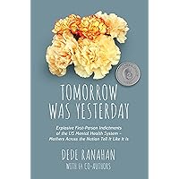 Tomorrow Was Yesterday: Explosive First-Person Indictments of the US Mental Health System— Mothers Across the Nation Tell It Like It Is Tomorrow Was Yesterday: Explosive First-Person Indictments of the US Mental Health System— Mothers Across the Nation Tell It Like It Is Kindle Paperback