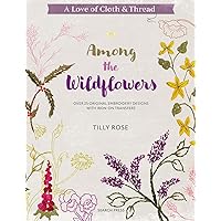 A Love of Cloth & Thread: Among the Wildflowers: Over 25 original embroidery designs with iron-on transfers A Love of Cloth & Thread: Among the Wildflowers: Over 25 original embroidery designs with iron-on transfers Paperback Kindle