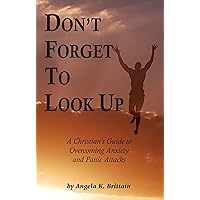Don't Forget To Look Up : A Christian's Guide to Overcoming Anxiety and Panic Attacks Don't Forget To Look Up : A Christian's Guide to Overcoming Anxiety and Panic Attacks Paperback Kindle Audio CD