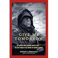 Give Me Tomorrow: The Korean War's Greatest Untold Story -- The Epic Stand of the Marines of George Company Give Me Tomorrow: The Korean War's Greatest Untold Story -- The Epic Stand of the Marines of George Company Kindle Paperback Audible Audiobook Hardcover Audio CD