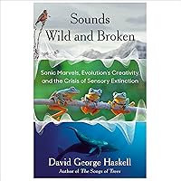 Sounds Wild and Broken: Sonic Marvels, Evolution's Creativity, and the Crisis of Sensory Extinction Sounds Wild and Broken: Sonic Marvels, Evolution's Creativity, and the Crisis of Sensory Extinction Audible Audiobook Paperback Kindle Hardcover