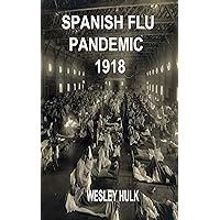 SPANISH FLU PANDEMIC 1918: A Medical History Of The Beginning And End Of The World Deadliest Influenza Epidemic With Its Influence And Tips On How To Protect Yourself From The Flue SPANISH FLU PANDEMIC 1918: A Medical History Of The Beginning And End Of The World Deadliest Influenza Epidemic With Its Influence And Tips On How To Protect Yourself From The Flue Kindle Paperback