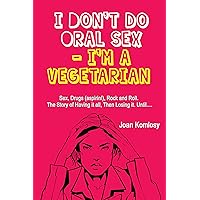 I Don’t do Oral Sex - I’m a Vegetarian: Sex, Drugs (aspirin!), Rock and Roll. The Story of Having it all, Then Losing it. Until...