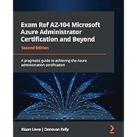 Exam Ref AZ-104 Microsoft Azure Administrator Certification and Beyond: A pragmatic guide to achieving the Azure administration certification, 2nd Edition Exam Ref AZ-104 Microsoft Azure Administrator Certification and Beyond: A pragmatic guide to achieving the Azure administration certification, 2nd Edition Paperback Kindle