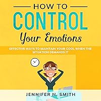 How to Control Your Emotions: Effective Ways to Maintain Your Cool When the Situation Demands It (Improve Yourself Everyday, Book 1) How to Control Your Emotions: Effective Ways to Maintain Your Cool When the Situation Demands It (Improve Yourself Everyday, Book 1) Audible Audiobook Kindle Paperback