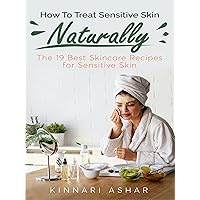 How To Treat Sensitive Skin Naturally: The 19 Best Skincare Recipes for Sensitive Skin (Natural Skin Care)