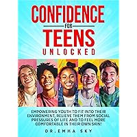 Confidence for Teens Unlocked: Empowering Youth To Fit Into Their Environment, Relieve Them From Social Pressures of Life and To Feel More Comfortable In Their Own Skin! Confidence for Teens Unlocked: Empowering Youth To Fit Into Their Environment, Relieve Them From Social Pressures of Life and To Feel More Comfortable In Their Own Skin! Paperback Audible Audiobook Kindle Hardcover
