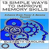 13 Simple Ways to Improve Memory Skills: Enhance Brain Power & Become Focused 13 Simple Ways to Improve Memory Skills: Enhance Brain Power & Become Focused Audible Audiobook