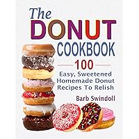 The Donut Cookbook: 100 Easy, Sweetened Homemade Donut Recipes To Relish The Donut Cookbook: 100 Easy, Sweetened Homemade Donut Recipes To Relish Kindle Paperback