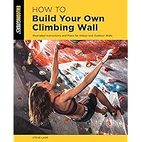 How to Build Your Own Climbing Wall: Illustrated Instructions And Plans For Indoor And Outdoor Walls (How To Climb Series) How to Build Your Own Climbing Wall: Illustrated Instructions And Plans For Indoor And Outdoor Walls (How To Climb Series) Paperback Kindle