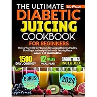 The Ultimate Diabetic Juicing Cookbooks for Beginners: Unlock Your 1500-Day Journey to Managing Diabetes, Healthy Blood Sugar, and Weight Goals while Savoring Flavor Includes a 12-Week Meal Plan The Ultimate Diabetic Juicing Cookbooks for Beginners: Unlock Your 1500-Day Journey to Managing Diabetes, Healthy Blood Sugar, and Weight Goals while Savoring Flavor Includes a 12-Week Meal Plan Kindle Paperback
