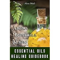 Aroma Household Magic: Essential Oils – Healing Guidebook Aroma Household Magic: Essential Oils – Healing Guidebook Kindle Hardcover Paperback