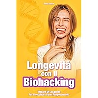 Longevità con il Biohacking: Tattiche di Longevità per Invecchiare Bene, Ringiovanendo (Italian Edition)