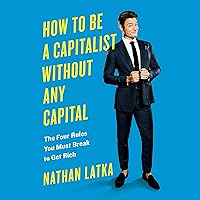 How to Be a Capitalist Without Any Capital: The Four Rules You Must Break to Get Rich How to Be a Capitalist Without Any Capital: The Four Rules You Must Break to Get Rich Audible Audiobook Hardcover Kindle Paperback