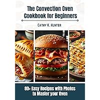 Convection Oven Cookbook for Beginners : 80+ Easy Recipes with Photos to Master your Oven Convection Oven Cookbook for Beginners : 80+ Easy Recipes with Photos to Master your Oven Kindle Paperback