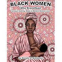 Black Women Who Breastfeed: An adult coloring book of melanin momma love Black Women Who Breastfeed: An adult coloring book of melanin momma love Paperback