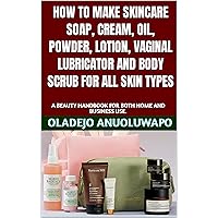 HOW TO MAKE SKINCARE SOAP, CREAM, OIL, POWDER, LOTION, VAGINAL LUBRICATOR AND BODY SCRUB FOR ALL SKIN TYPES : A BEAUTY HANDBOOK FOR BOTH HOME AND BUSINESS USE. HOW TO MAKE SKINCARE SOAP, CREAM, OIL, POWDER, LOTION, VAGINAL LUBRICATOR AND BODY SCRUB FOR ALL SKIN TYPES : A BEAUTY HANDBOOK FOR BOTH HOME AND BUSINESS USE. Kindle Paperback