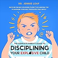 The Complete Parent’s Guide to Disciplining Your Explosive Child: Discover the Best Strategies & Effective Parenting Tips to Discipline Your Easily Frustrated Child Gently The Complete Parent’s Guide to Disciplining Your Explosive Child: Discover the Best Strategies & Effective Parenting Tips to Discipline Your Easily Frustrated Child Gently Audible Audiobook
