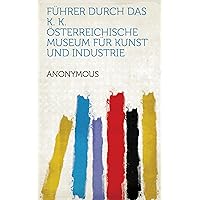 Führer Durch Das K. K. Österreichische Museum Für Kunst und Industrie (German Edition)