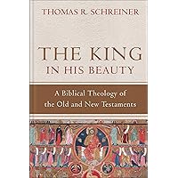 The King in His Beauty: A Biblical Theology of the Old and New Testaments The King in His Beauty: A Biblical Theology of the Old and New Testaments Hardcover Kindle