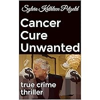 Cancer Cure Unwanted: true crime thriller Cancer Cure Unwanted: true crime thriller Kindle Paperback